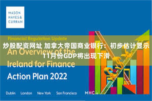 炒股配资网址 加拿大帝国商业银行：初步估计显示11月份GDP将出现下滑