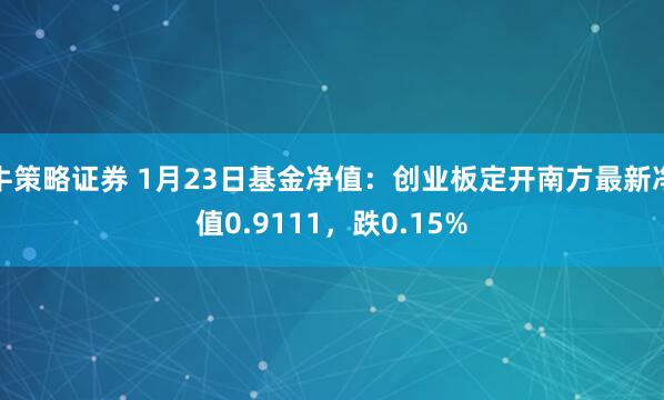 牛策略证券 1月23日基金净值：创业板定开南方最新净值0.9111，跌0.15%