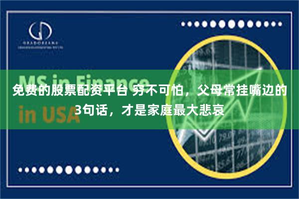 免费的股票配资平台 穷不可怕，父母常挂嘴边的3句话，才是家庭最大悲哀