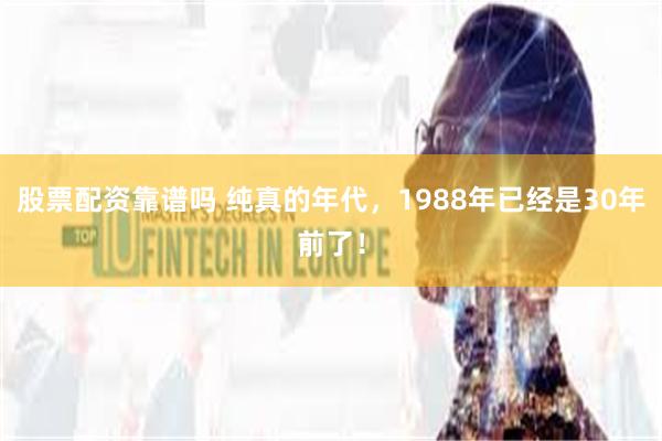 股票配资靠谱吗 纯真的年代，1988年已经是30年前了！