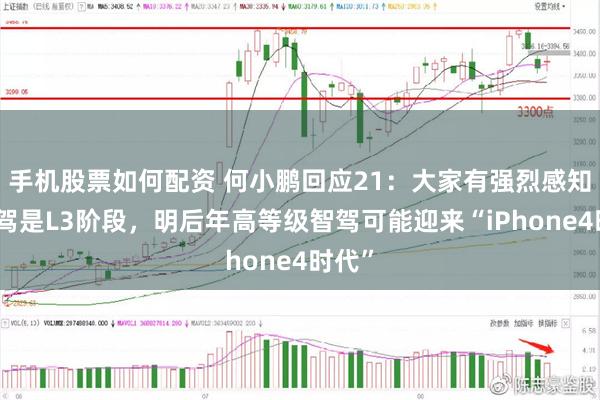 手机股票如何配资 何小鹏回应21：大家有强烈感知的智驾是L3阶段，明后年高等级智驾可能迎来“iPhone4时代”