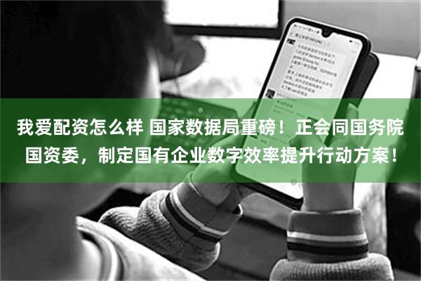 我爱配资怎么样 国家数据局重磅！正会同国务院国资委，制定国有企业数字效率提升行动方案！