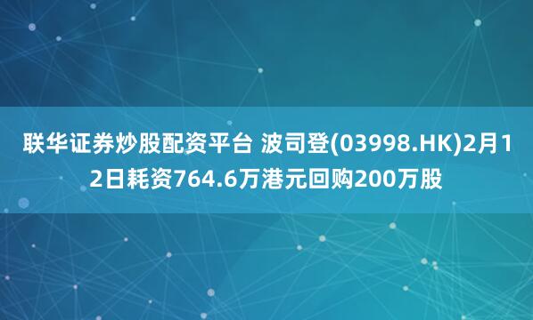 联华证券炒股配资平台 波司登(03998.HK)2月12日耗资764.6万港元回购200万股