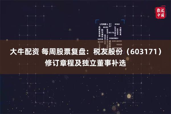 大牛配资 每周股票复盘：税友股份（603171）修订章程及独立董事补选