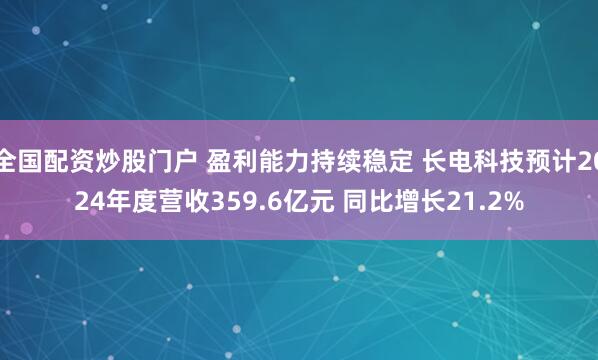 全国配资炒股门户 盈利能力持续稳定 长电科技预计2024年度营收359.6亿元 同比增长21.2%