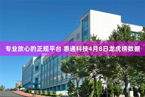 专业放心的正规平台 惠通科技4月8日龙虎榜数据