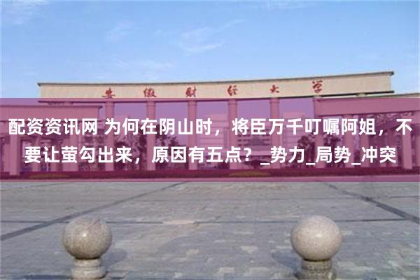 配资资讯网 为何在阴山时，将臣万千叮嘱阿姐，不要让萤勾出来，原因有五点？_势力_局势_冲突