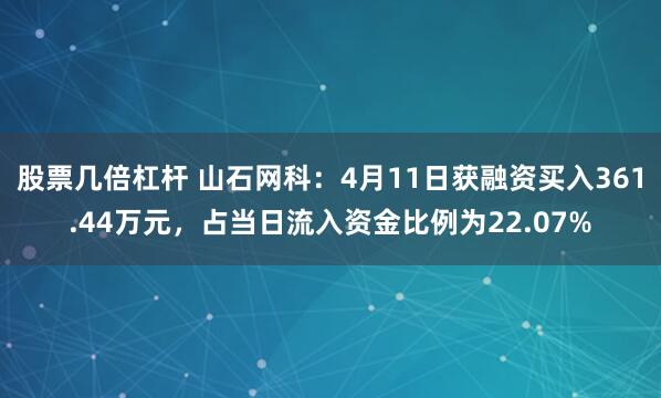股票几倍杠杆 山石网科：4月11日获融资买入361.44万元，占当日流入资金比例为22.07%