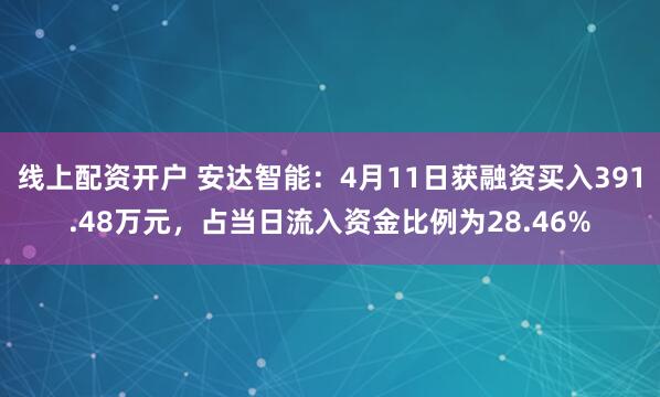 线上配资开户 安达智能：4月11日获融资买入391.48万元，占当日流入资金比例为28.46%