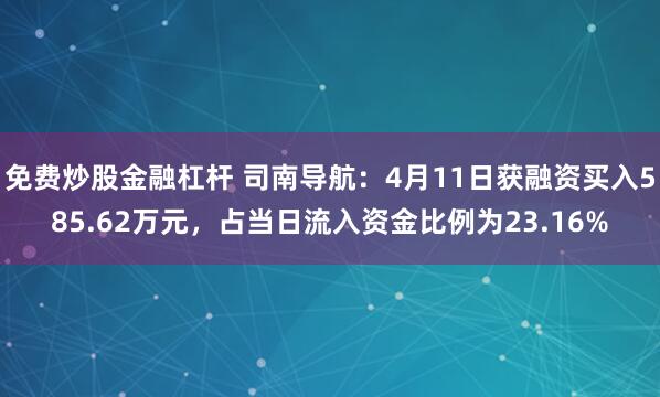 免费炒股金融杠杆 司南导航：4月11日获融资买入585.62万元，占当日流入资金比例为23.16%