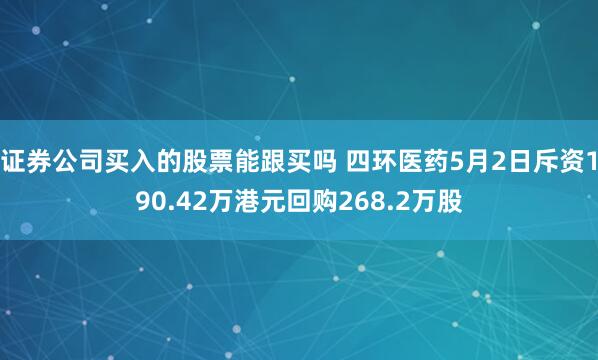 证券公司买入的股票能跟买吗 四环医药5月2日斥资190.42万港元回购268.2万股