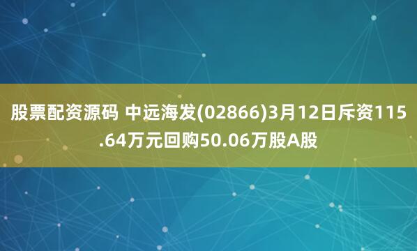 股票配资源码 中远海发(02866)3月12日斥资115.64万元回购50.06万股A股