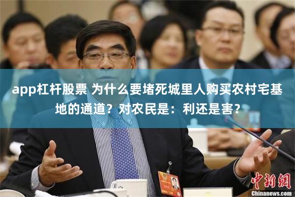 app杠杆股票 为什么要堵死城里人购买农村宅基地的通道？对农民是：利还是害？