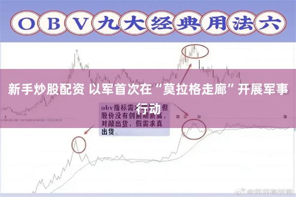 新手炒股配资 以军首次在“莫拉格走廊”开展军事行动