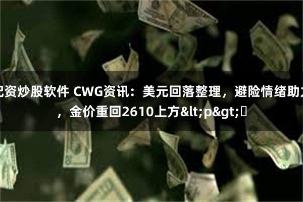 配资炒股软件 CWG资讯：美元回落整理，避险情绪助力，金价重回2610上方<p>​