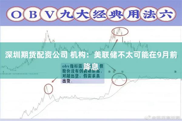 深圳期货配资公司 机构：美联储不太可能在9月前降息