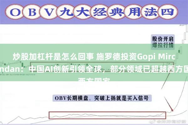 炒股加杠杆是怎么回事 施罗德投资Gopi Mirchandan：中国AI创新引领全球，部分领域已超越西方国家