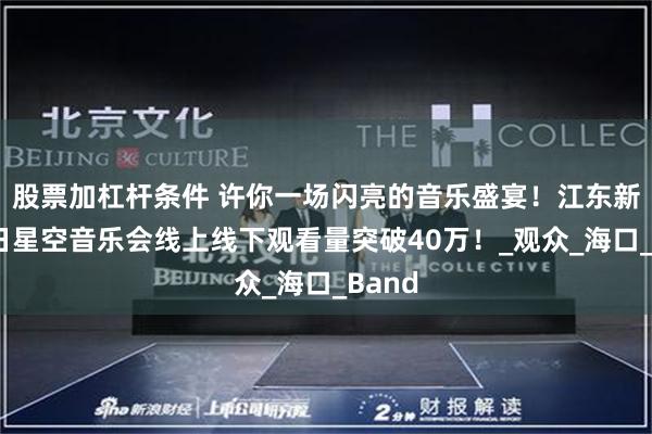 股票加杠杆条件 许你一场闪亮的音乐盛宴！江东新区夏日星空音乐会线上线下观看量突破40万！_观众_海口_Band