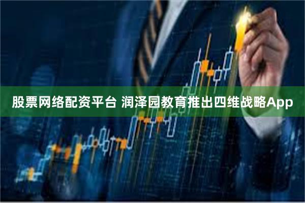 股票网络配资平台 润泽园教育推出四维战略App