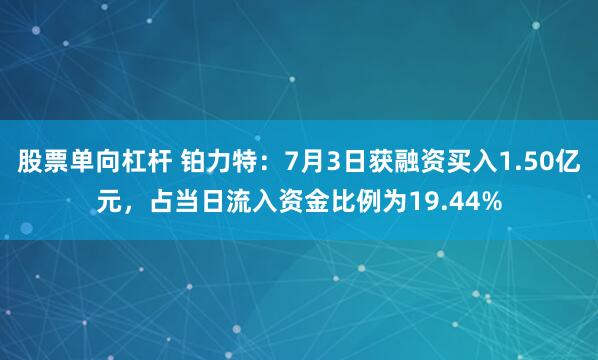 股票单向杠杆 铂力特：7月3日获融资买入1.50亿元，占当日流入资金比例为19.44%