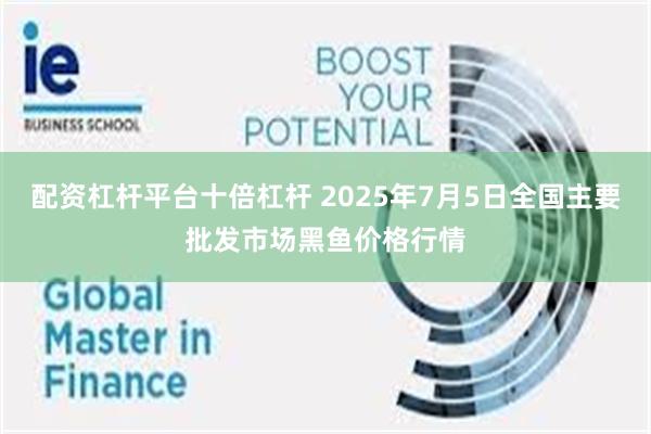 配资杠杆平台十倍杠杆 2025年7月5日全国主要批发市场黑鱼价格行情