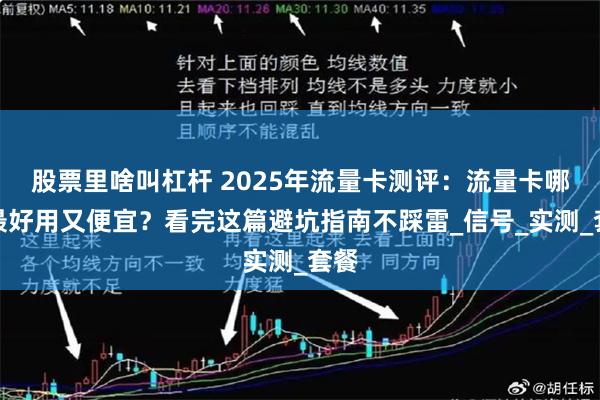 股票里啥叫杠杆 2025年流量卡测评：流量卡哪个最好用又便宜？看完这篇避坑指南不踩雷_信号_实测_套餐