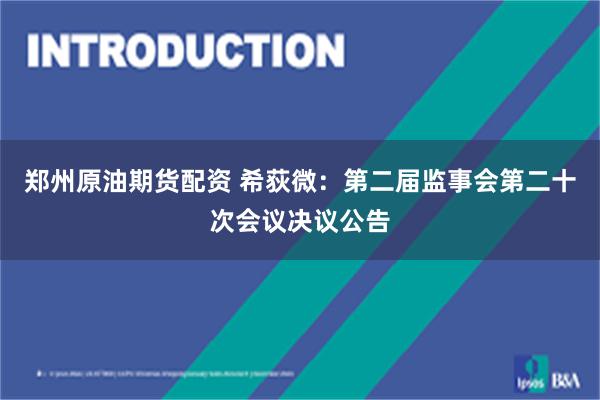 郑州原油期货配资 希荻微：第二届监事会第二十次会议决议公告
