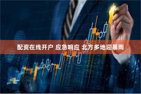 配资在线开户 应急响应 北方多地迎暴雨