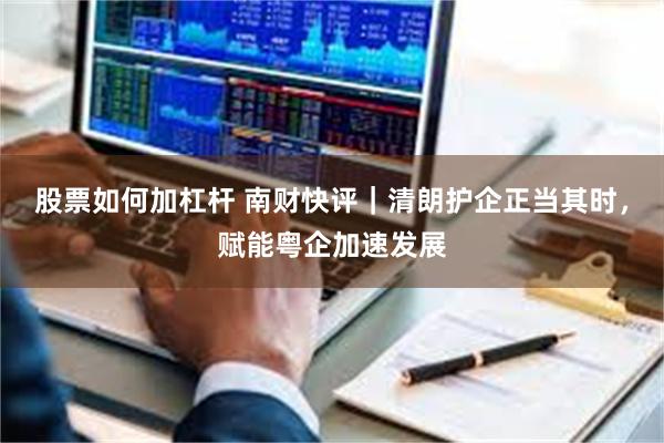 股票如何加杠杆 南财快评｜清朗护企正当其时，赋能粤企加速发展