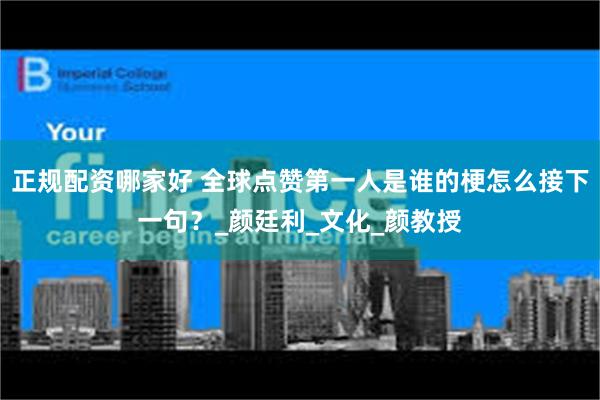 正规配资哪家好 全球点赞第一人是谁的梗怎么接下一句？_颜廷利_文化_颜教授