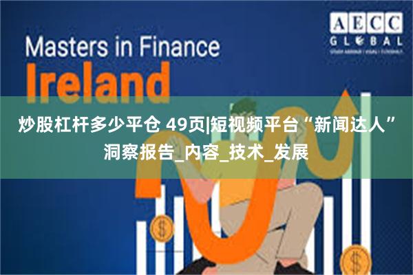 炒股杠杆多少平仓 49页|短视频平台“新闻达人”洞察报告_内容_技术_发展