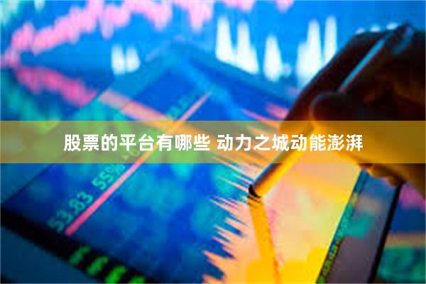 股票的平台有哪些 动力之城动能澎湃