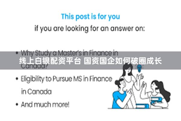 线上白银配资平台 国资国企如何破圈成长