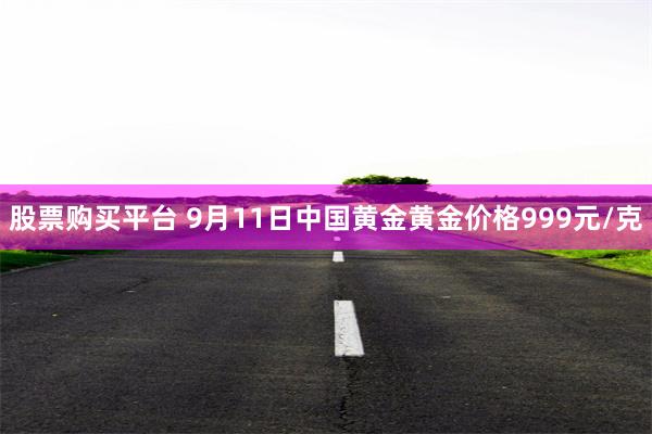 股票购买平台 9月11日中国黄金黄金价格999元/克