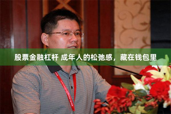股票金融杠杆 成年人的松弛感，藏在钱包里