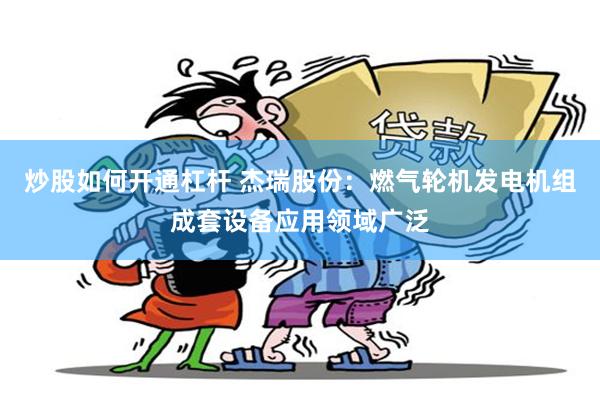 炒股如何开通杠杆 杰瑞股份：燃气轮机发电机组成套设备应用领域广泛