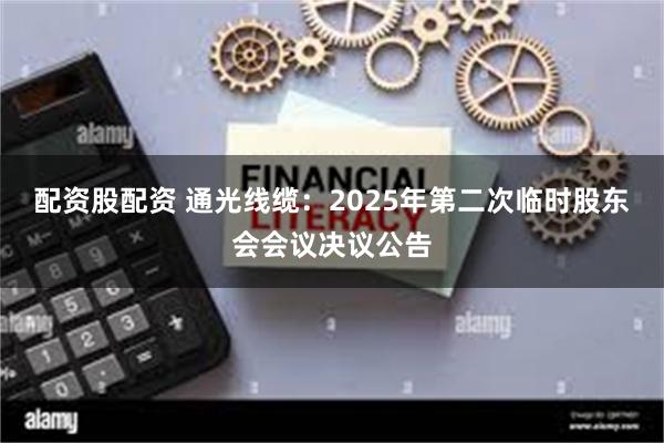 配资股配资 通光线缆：2025年第二次临时股东会会议决议公告