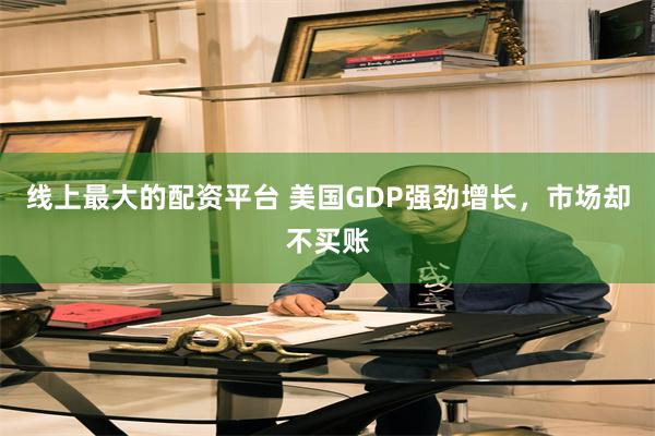 线上最大的配资平台 美国GDP强劲增长，市场却不买账